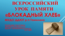 Презентация занятия посвященное Всероссийский Урок памяти Блокадный хлеб проводится в рамках Всероссийской акции Блокадный хлеб.