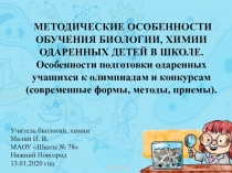 Презентация Методические особенности обучения биологии, химии одаренных детей в школе. Особенности подготовки одаренных учащихся к олимпиадам и конкурсам (современные формы, методы, приемы).