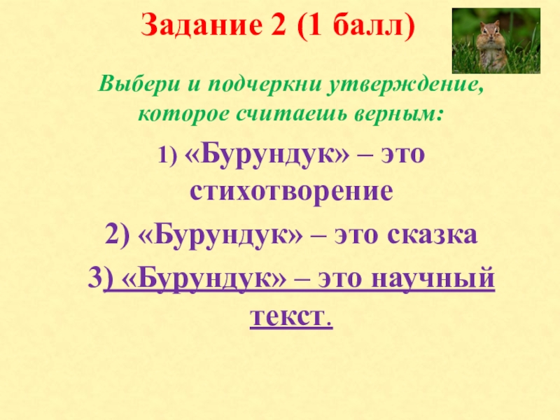 Задание 2 (1 балл) Выбери и подчеркни утверждение, которое считаешь верным:1) «Бурундук» – это стихотворение2) «Бурундук» –