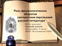 Презентация к защите научно -исследовательской работы  Роль фразеологических оборотов для характеристики персонажей в русской литературе