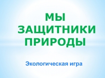 Презентация по экологии Мы защитники природы (2 класс)