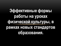 Презентация по физической культуре на тему: Эффективные формы работы на уроках физической культуры, в рамках новых стандартов образования.