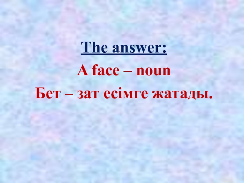 The answer:A face – noun Бет – зат есімге жатады.