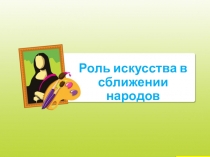 Презентация по искусству в 8 классе на тему Роль искусства в сближении народов