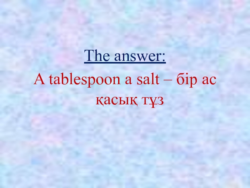 The answer:A tablespoon a salt – бір ас қасық тұз