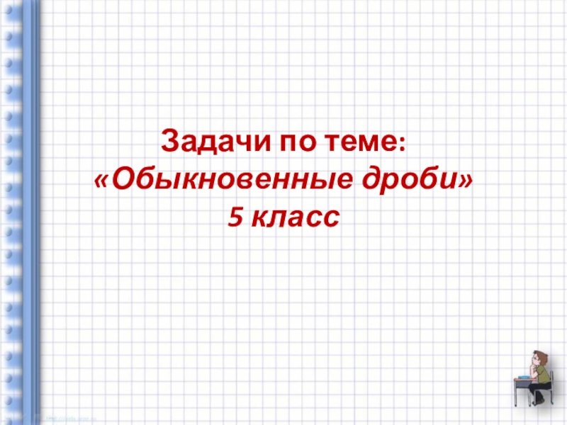 Презентация на тему задачи 4 класс. Задачи на тему обыкновенные дроби 5 класс. Картинка к теме обыкновенные. Обычные темы. Математик Артамонова.