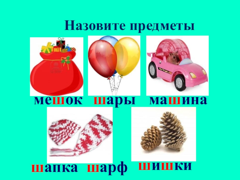 Назовите л. Шишка машина. Шапка, шарф, шишка, шуба, шарик, машина. Назови предметы иначе. Шишки шары что еще на букву ш.