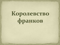 Презентация по истории на тему: Королевство франков (6 класс)