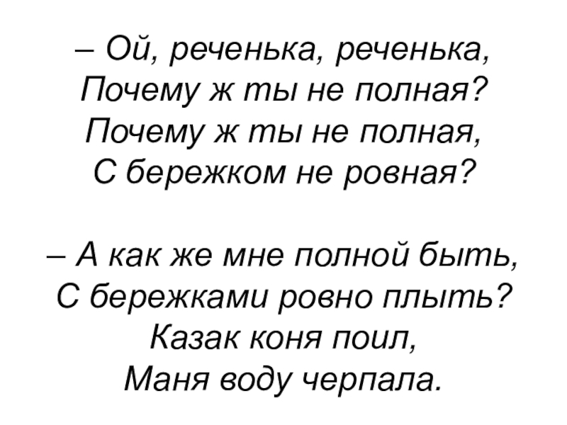 – Ой, реченька, реченька, Почему ж ты не полная? Почему ж ты не полная, С бережком не