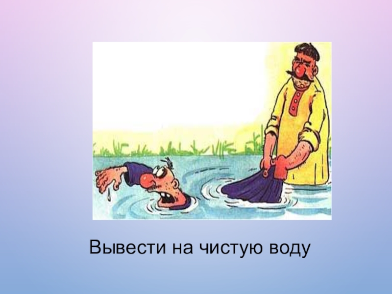 По воде писано фразеологизм. Выводить на чистую воду. Фразеологизм вывести на чистую воду. Фразеологизм выводить на чистую воду. Вывести на чистую воду значение фразеологизма.