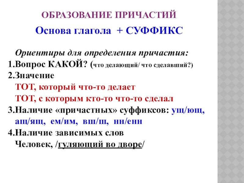 ОБРАЗОВАНИЕ ПРИЧАСТИЙОснова глагола + СУФФИКСОриентиры для определения причастия:Вопрос КАКОЙ? (что делающий/ что сделавший?)ЗначениеТОТ, который что-то делаетТОТ, с