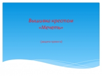 Тема проекта: КартинаМечеть выполненная в техники вышивка простым крестиком.