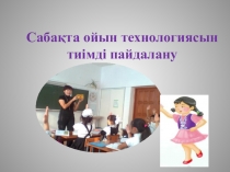 Ойын технологиясын сабақта тиімді қолдану