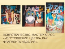 Презентация.Мастер-класс по ковроткачествуИзготовление цветка,как фрагмента изделия.