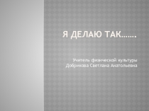 Презентация по физической культуре Я делаю так...