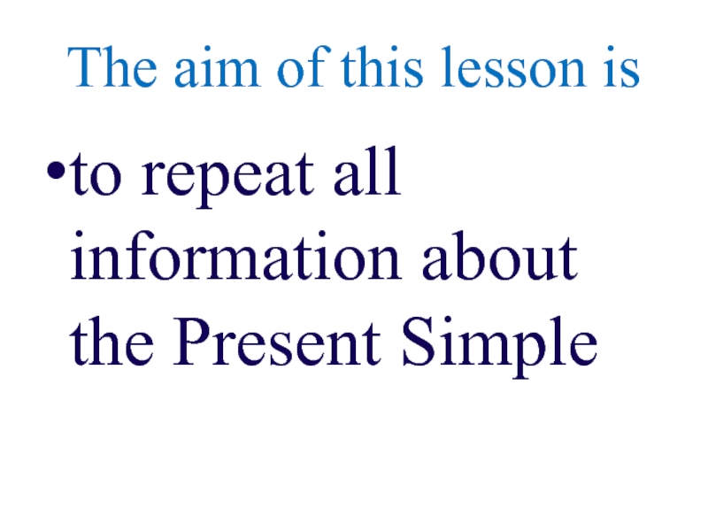 The aim of this lesson isto repeat all information about the Present Simple