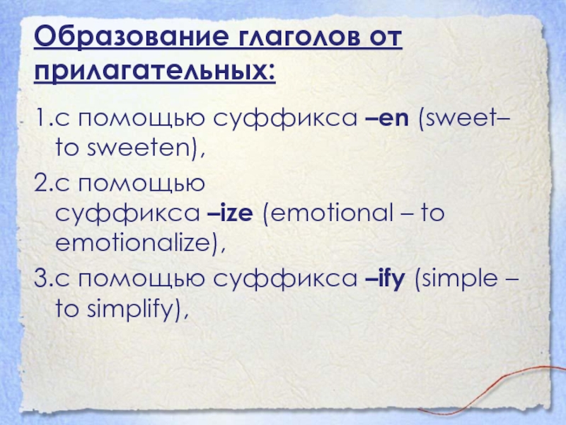 Образование глаголов от прилагательных:1.с помощью суффикса –en (sweet– to sweeten),2.с помощью суффикса –ize (emotional – to emotionalize),3.с помощью суффикса –ify (simple – to