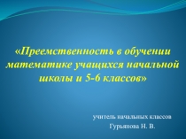 Презентация Преемственность в обучении математике учащихся начальной школы и 5-6 классов
