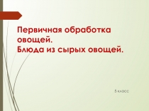 Презентация к уроку Первичная обработка овощей. Блюда из сырых овощей.