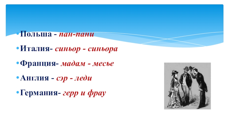 Польша - пан-паниИталия- синьор - синьораФранция- мадам - месьеАнглия - сэр - леди Германия- герр и фрау