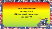 Презентация к циклу занятий: Беспечный водитель, Беспечный пешеход кто это?