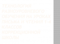 Технология разноуровневого обучения на уроках письма и чтения 1-4 классов коррекционной школы