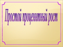 Презентация к открытому уроку по ФГОС Простой процентный рост.