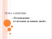 Презентация к занятию: Телевидение: от истоков до наших дней