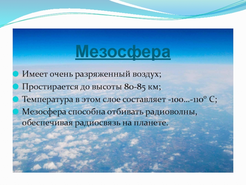 МезосфераИмеет очень разряженный воздух; Простирается до высоты 80-85 км; Температура в этом слое составляет -100…-1100 С; Мезосфера