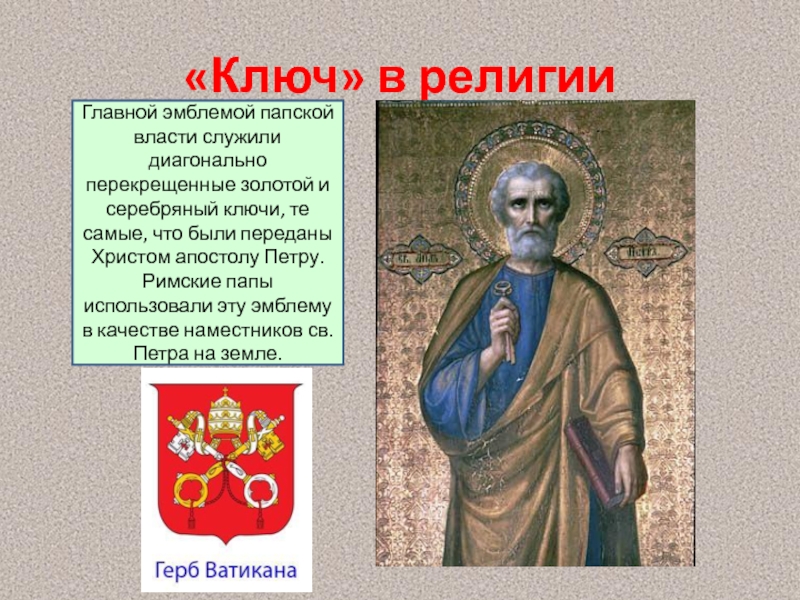 «Ключ» в религииГлавной эмблемой папской власти служили диагонально перекрещенные золотой и серебряный ключи, те самые, что были