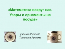 Проект по математике Математика вокруг нас. Узоры и орнаменты на посуде.