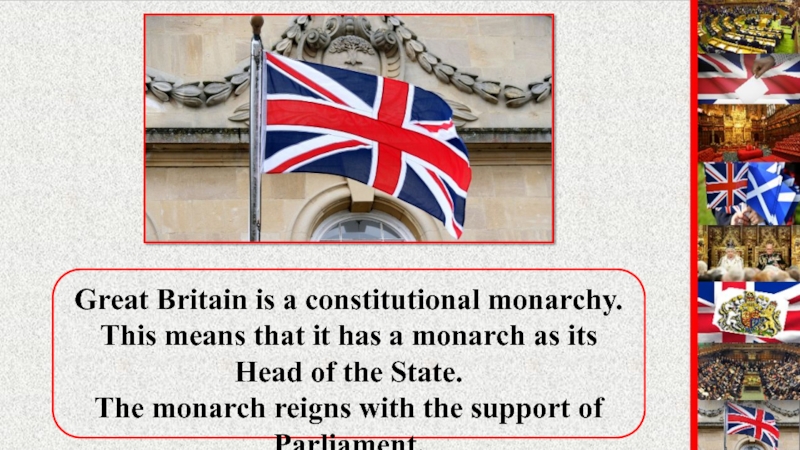Great Britain is a constitutional monarchy. This means that it has a monarch as its Head of
