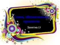 Презентация по занимательному русскому языку по теме: Слова, обозначающие предметы 2 класс Занятие 17