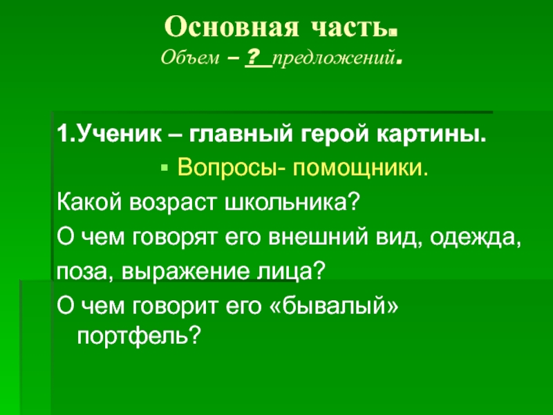 Основная часть. Объем – ? предложений. 1.Ученик – главный герой картины.Вопросы- помощники.Какой возраст школьника?О чем говорят его