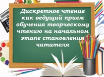 Дискретное чтение как ведущий прием обучения творческому чтению на начальном этапе становления читателя. (презентация)