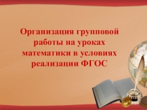 Презентация выступления на педагогическом совете по теме Организация групповой работы на уроках математики в условиях реализации ФГОС