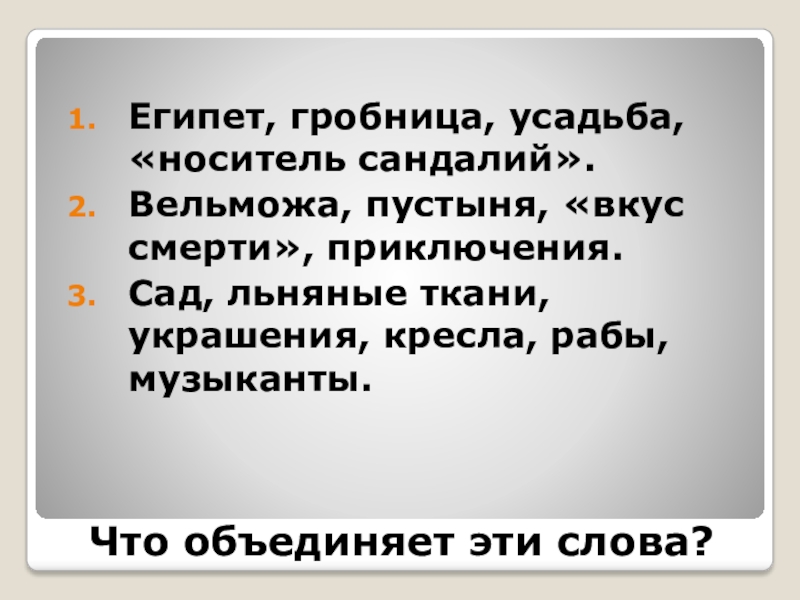 Что объединяет эти слова?Египет, гробница, усадьба, «носитель сандалий».Вельможа, пустыня, «вкус смерти», приключения.Сад, льняные ткани, украшения, кресла, рабы,