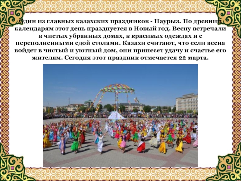 Один из главных казахских праздников - Наурыз. По древним календарям этот день празднуется в Новый год. Весну