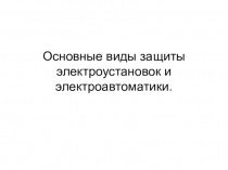 Презентация: Основные виды защиты электроустановок и электроавтоматики.