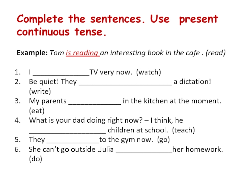 Complete the sentences. Use present continuous tense. Example: Tom is reading an interesting book in the cafe .