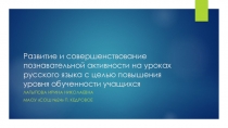 Презентация: Развитие и совершенствование познавательной активности на уроках русского языка с целью повышения уровня обученности учащихся.