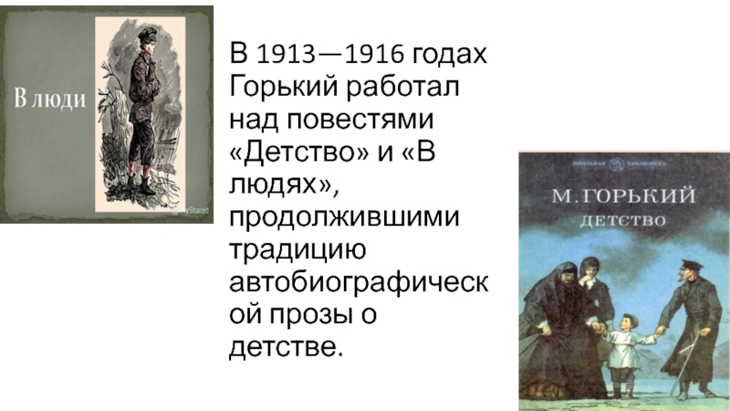 В 1913—1916 годах Горький работал над повестями «Детство» и «В людях», продолжившими традицию автобиографической прозы о детстве.
