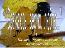 Презентация к внеклассному мероприятию. Конкурс чтецов Дорожите счастьем (памяти Эдуарда Асадова)