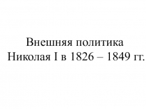 Презентация по истории на тему Внешняя политика Николая I в 1826 – 1849 гг.