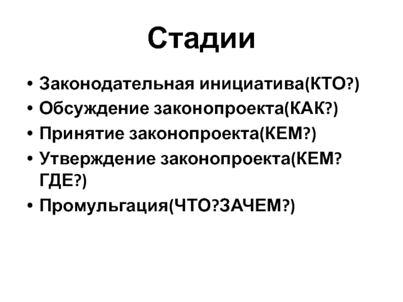 СтадииЗаконодательная инициатива(КТО?)Обсуждение законопроекта(КАК?)Принятие законопроекта(КЕМ?)Утверждение законопроекта(КЕМ?ГДЕ?)Промульгация(ЧТО?ЗАЧЕМ?)