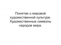 Презентация по МХК Понятие МХК. Художественные символы народов мира (8 класс)