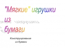 Презентация по технологии Конструирование из бумаги. Мягкая игрушка из бумаги.