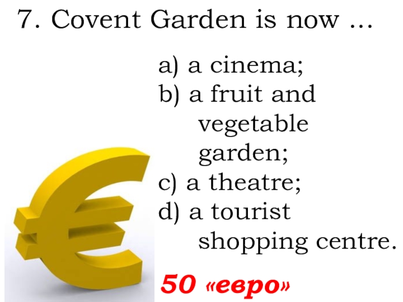 7. Covent Garden is now ...   50 «евро»а) a cinema; b) a fruit and vegetable