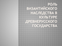 Презентация по истории Роль византийского наследства в культуре Древней Руси