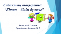 Презентация к уроку 5 класс. Тақырыбы: Кітап - білім бұлағы
